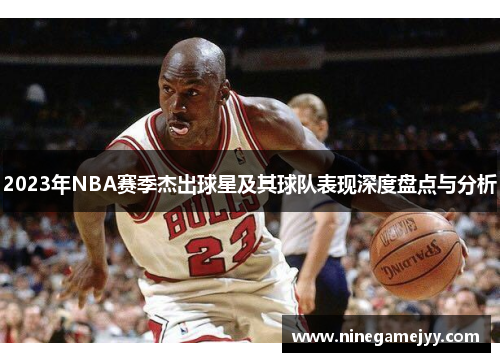 2023年NBA赛季杰出球星及其球队表现深度盘点与分析